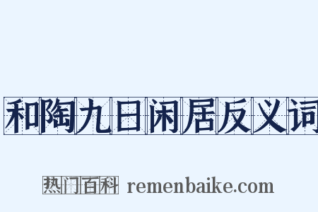 和陶九日闲居反义词是什么意思的图片